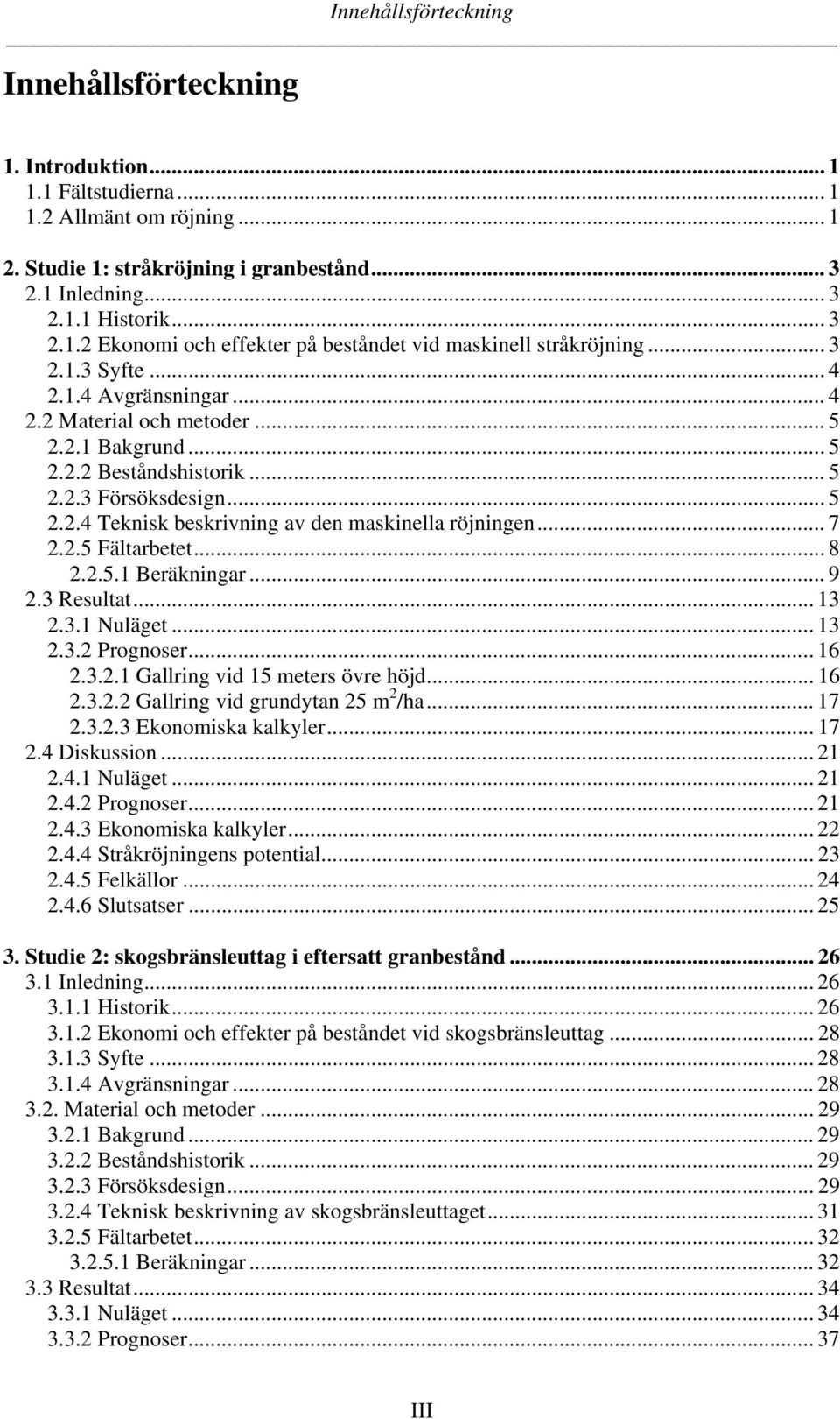 .. 7 2.2.5 Fältarbetet... 8 2.2.5.1 Beräkningar... 9 2.3 Resultat... 13 2.3.1 Nuläget... 13 2.3.2 Prognoser... 16 2.3.2.1 Gallring vid 15 meters övre höjd... 16 2.3.2.2 Gallring vid grundytan 25 m 2 /ha.