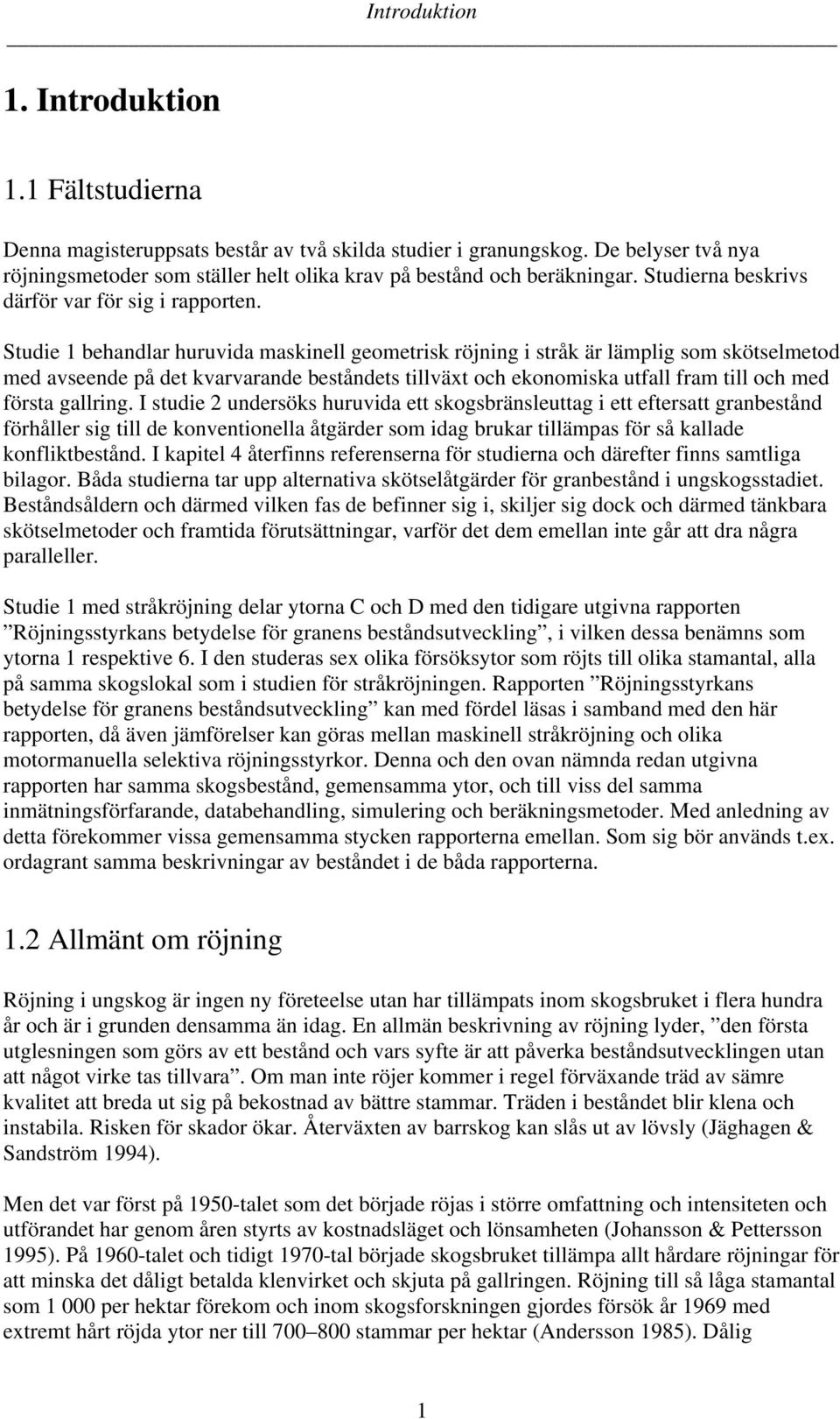Studie 1 behandlar huruvida maskinell geometrisk röjning i stråk är lämplig som skötselmetod med avseende på det kvarvarande beståndets tillväxt och ekonomiska utfall fram till och med första