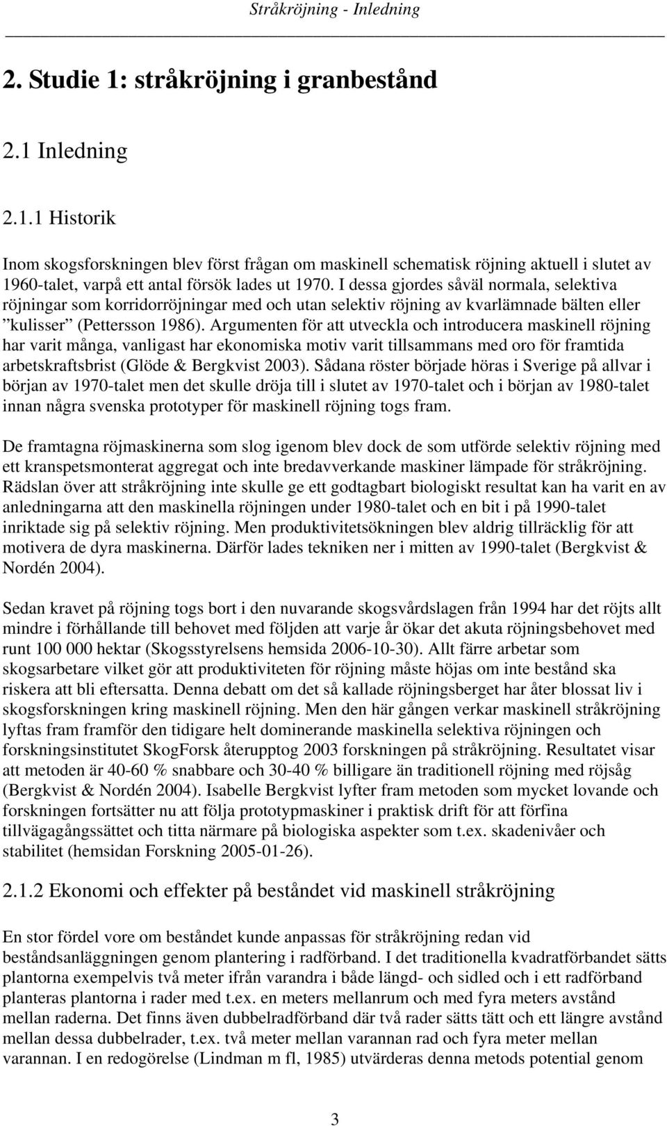 Argumenten för att utveckla och introducera maskinell röjning har varit många, vanligast har ekonomiska motiv varit tillsammans med oro för framtida arbetskraftsbrist (Glöde & Bergkvist 2003).