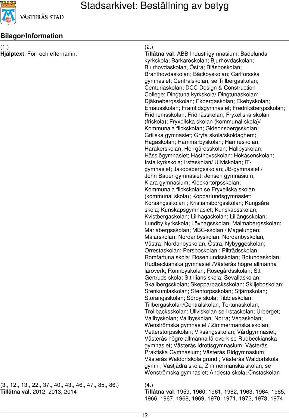se Tillbergaskolan; Centuriaskolan; DCC Design & Construction College; Dingtuna kyrkskola/ Dingtunaskolan; Djäknebergsskolan; Ekbergaskolan; Ekebyskolan; Emausskolan; Framtidsgymnasiet;