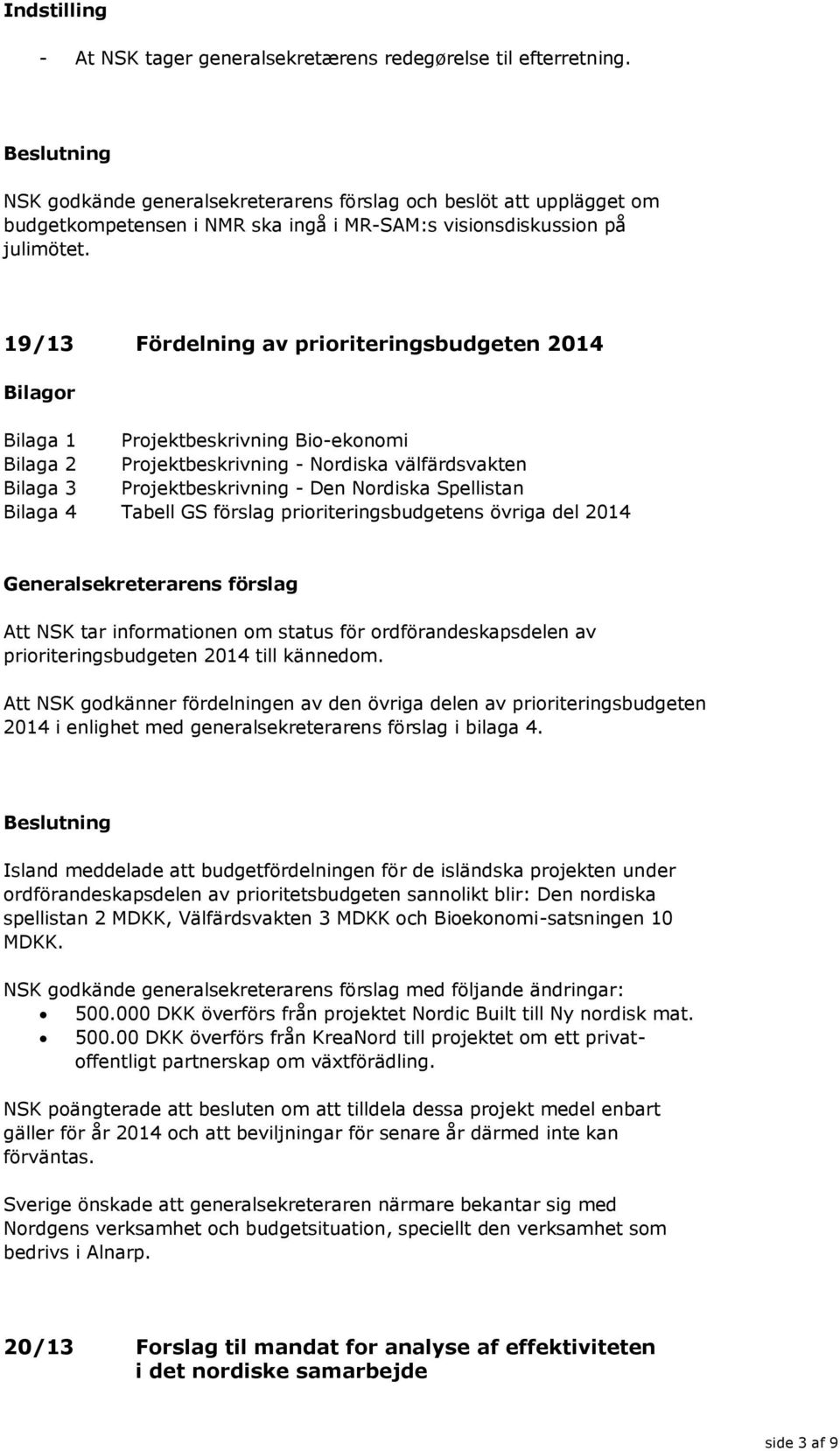 19/13 Fördelning av prioriteringsbudgeten 2014 or a 1 Projektbeskrivning Bio-ekonomi a 2 Projektbeskrivning - Nordiska välfärdsvakten a 3 Projektbeskrivning - Den Nordiska Spellistan a 4 Tabell GS