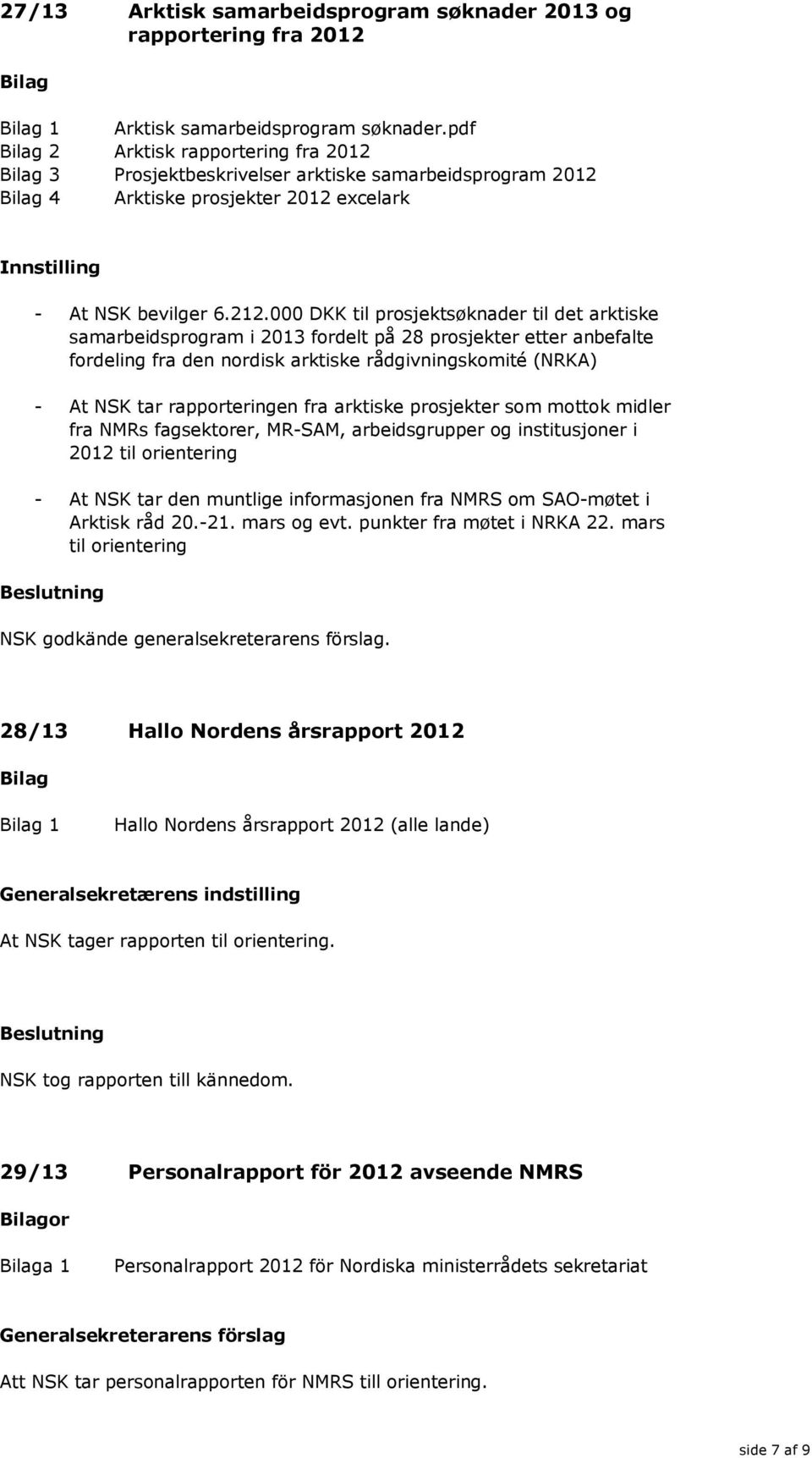 000 DKK til prosjektsøknader til det arktiske samarbeidsprogram i 2013 fordelt på 28 prosjekter etter anbefalte fordeling fra den nordisk arktiske rådgivningskomité (NRKA) - At NSK tar rapporteringen