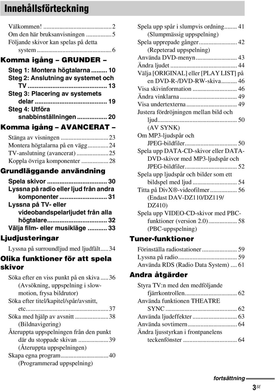 ..23 Montera högtalarna på en vägg...24 TV-anslutning (avancerat)...25 Koppla övriga komponenter...28 Grundläggande användning Spela skivor... 30 Lyssna på radio eller ljud från andra komponenter.