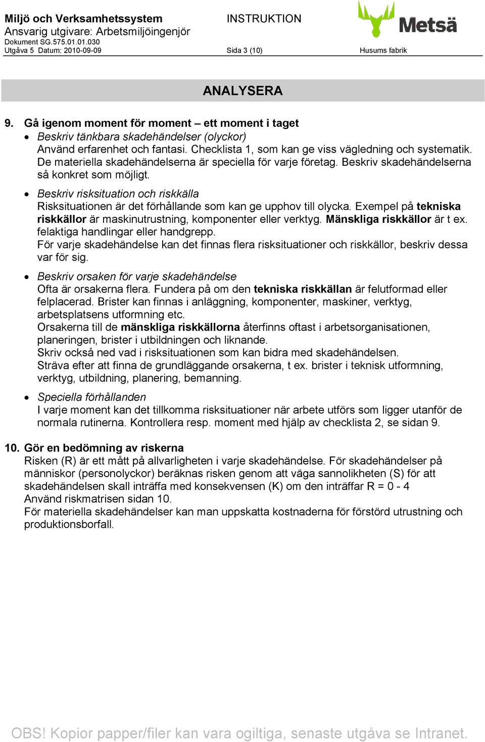 Beskriv risksituation och riskkälla Risksituationen är det förhållande som kan ge upphov till olycka. Exempel på tekniska riskkällor är maskinutrustning, komponenter eller verktyg.