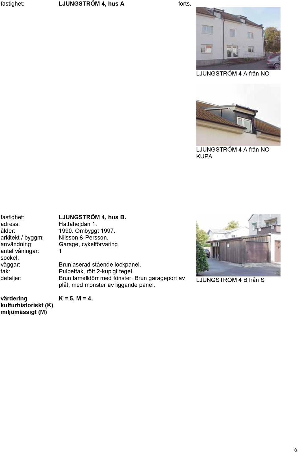 ålder: 1990. Ombyggt 1997. arkitekt / byggm: Nilsson & Persson. användning: Garage, cykelförvaring.