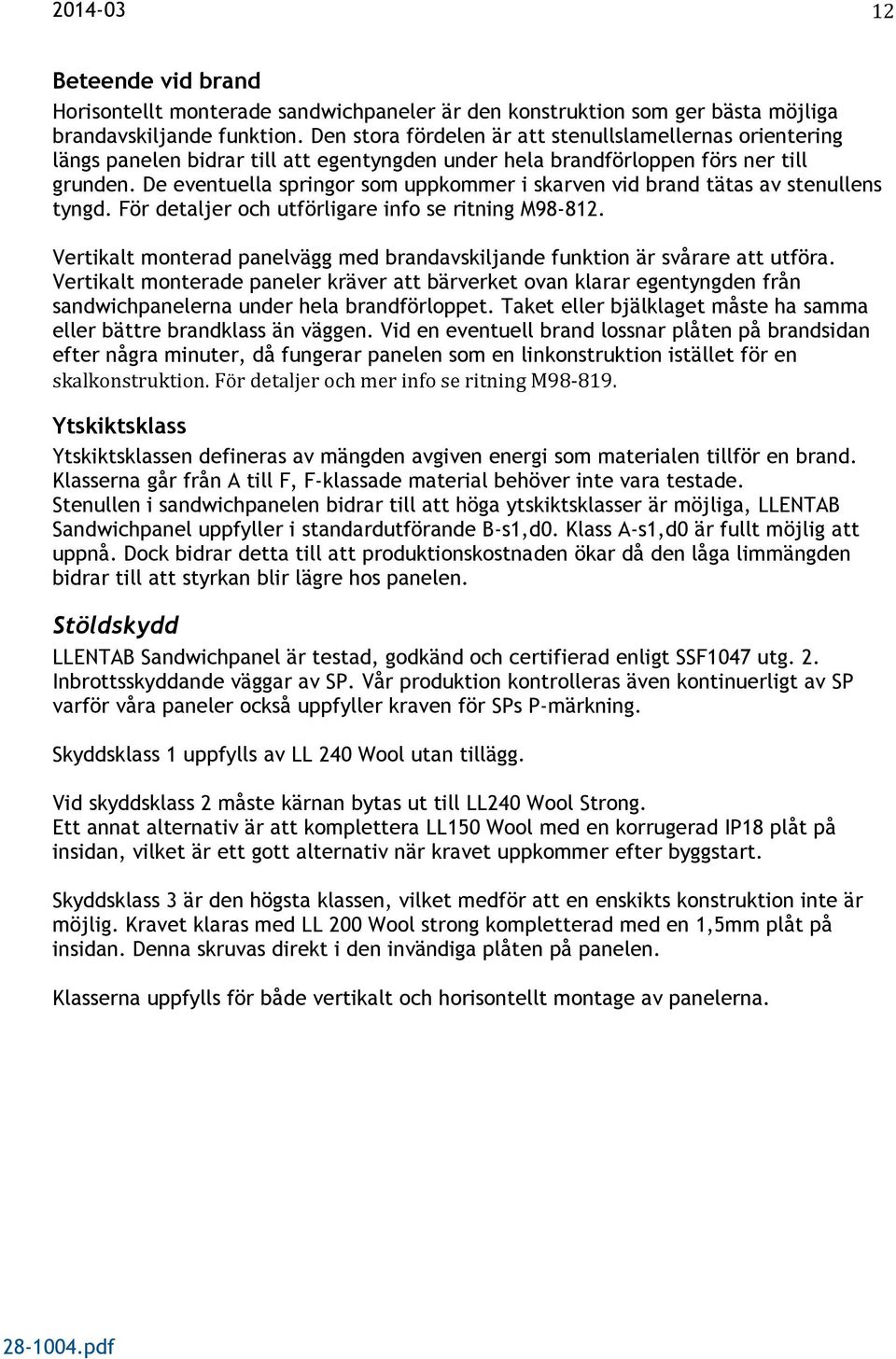 De eventuella springor som uppkommer i skarven vid brand tätas av stenullens tyngd. För detaljer och utförligare info se ritning M98-812.