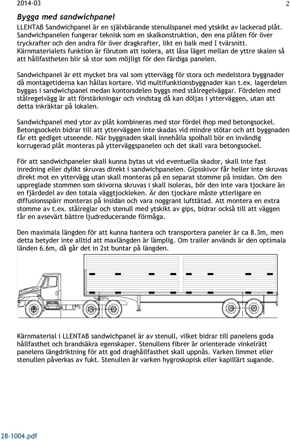 Kärnmaterialets funktion är förutom att isolera, att låsa läget mellan de yttre skalen så att hållfastheten blir så stor som möjligt för den färdiga panelen.