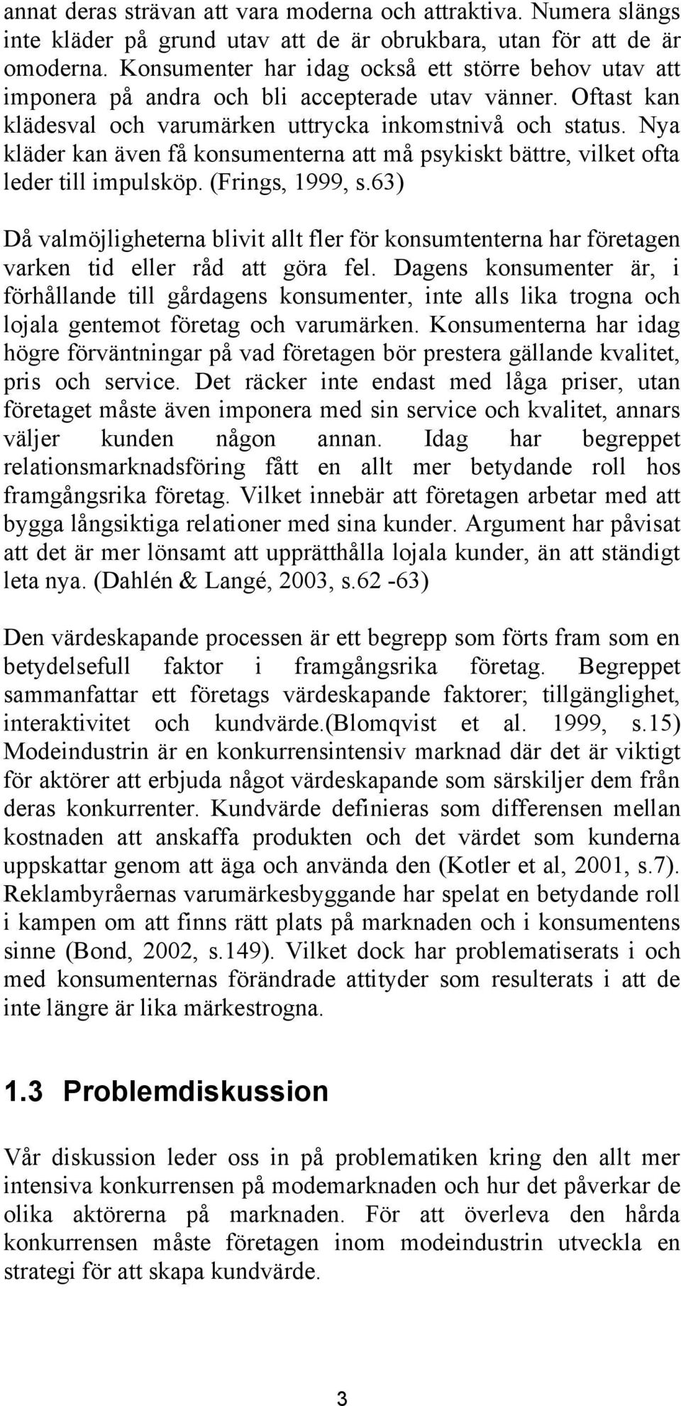 Nya kläder kan även få konsumenterna att må psykiskt bättre, vilket ofta leder till impulsköp. (Frings, 1999, s.