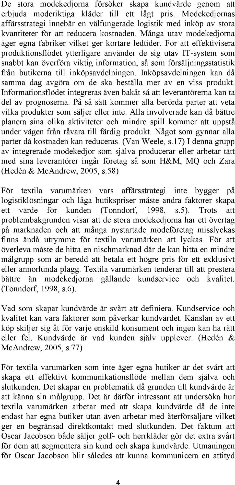 För att effektivisera produktionsflödet ytterligare använder de sig utav IT-system som snabbt kan överföra viktig information, så som försäljningsstatistik från butikerna till inköpsavdelningen.