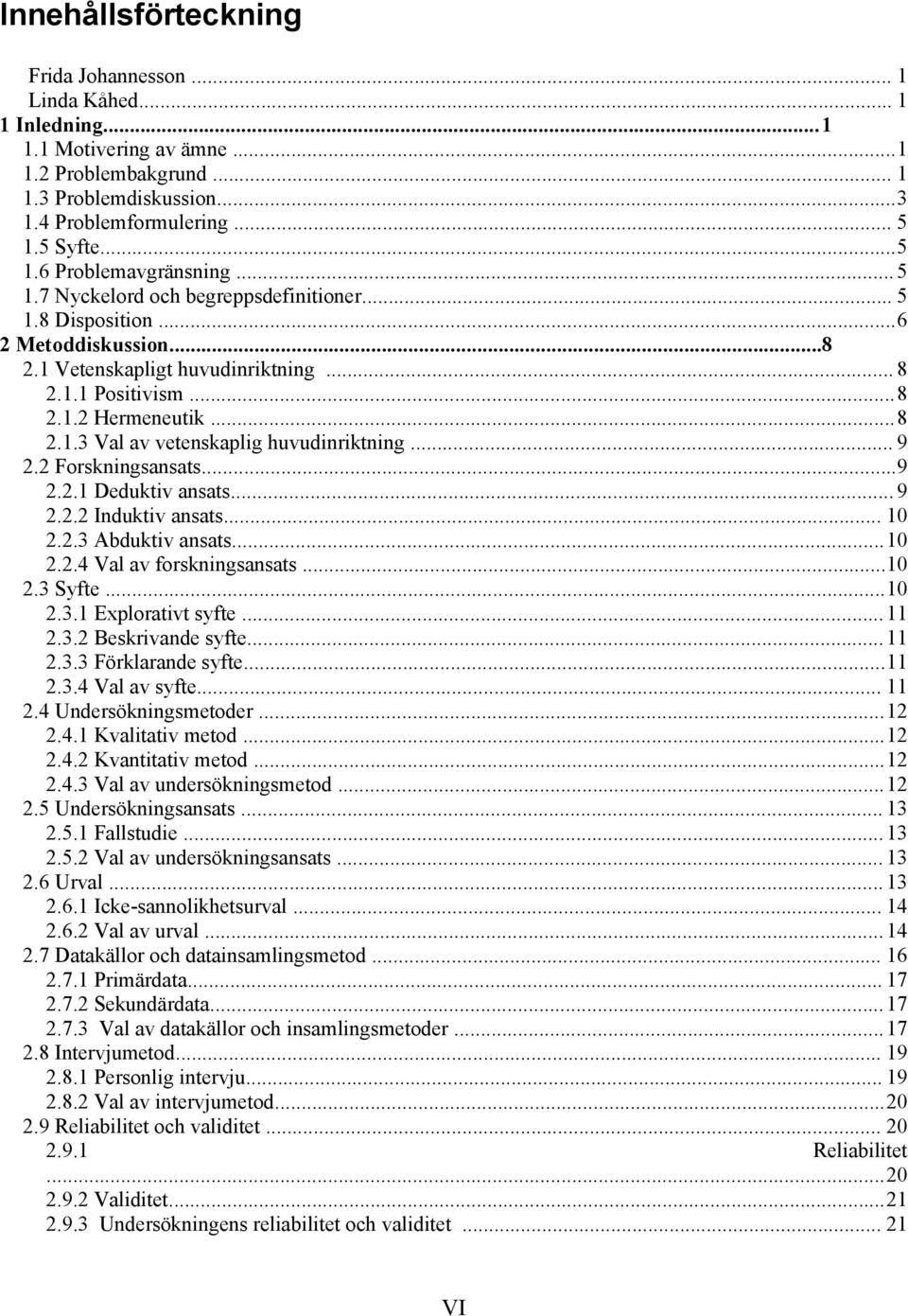 ..8 2.1.3 Val av vetenskaplig huvudinriktning... 9 2.2 Forskningsansats...9 2.2.1 Deduktiv ansats... 9 2.2.2 Induktiv ansats... 10 2.2.3 Abduktiv ansats...10 2.2.4 Val av forskningsansats...10 2.3 Syfte.