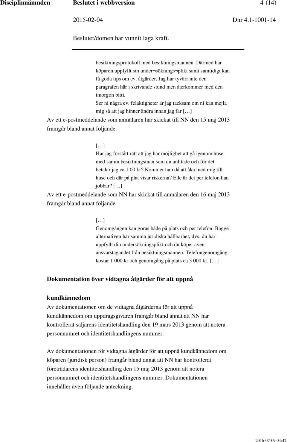 felaktigheter är jag tacksam om ni kan mejla mig så att jag hinner ändra innan jag far [ ] Av ett e-postmeddelande som anmälaren har skickat till NN den 15 maj 2013 framgår bland annat följande.