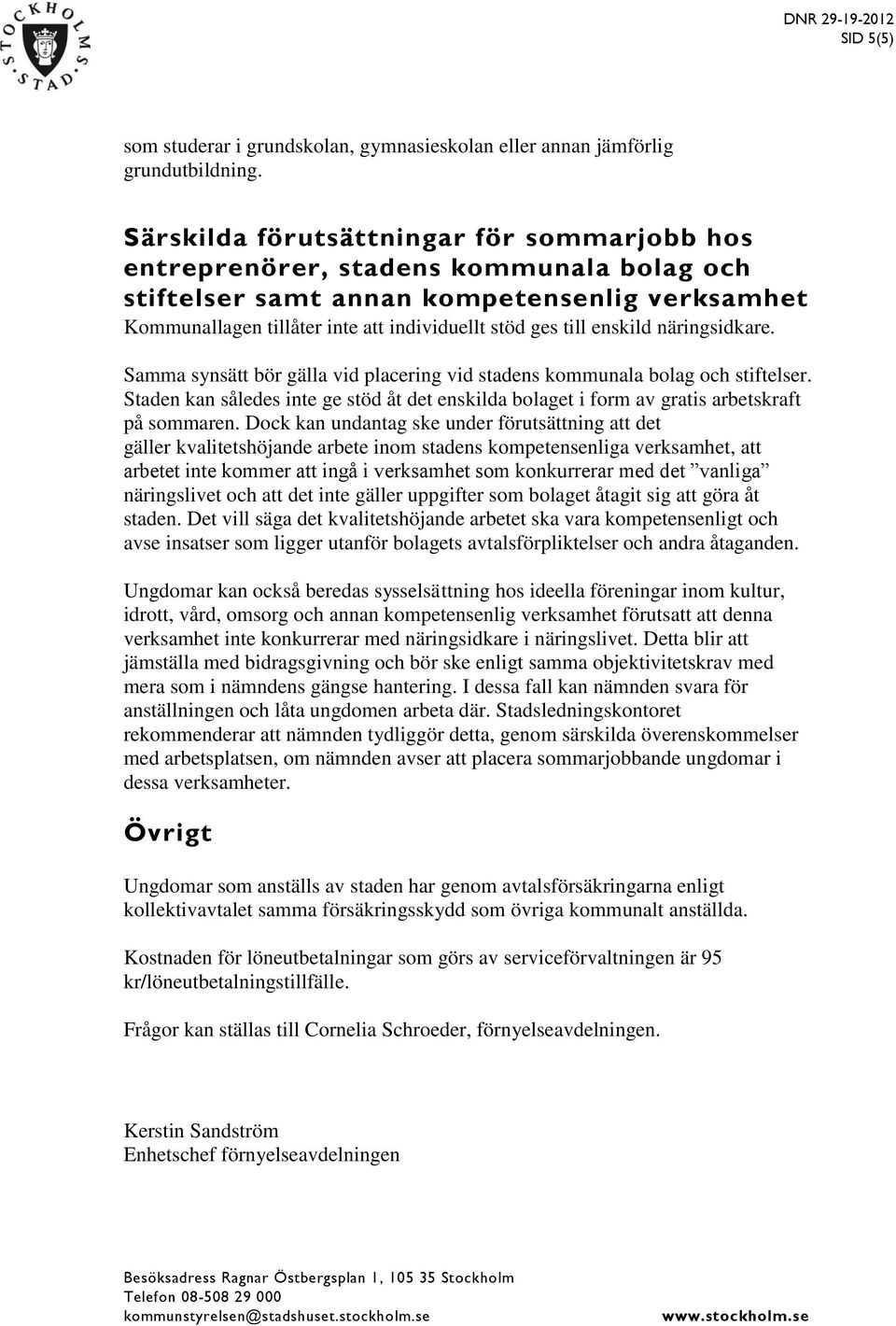 enskild näringsidkare. Samma synsätt bör gälla vid placering vid stadens kommunala bolag och stiftelser.