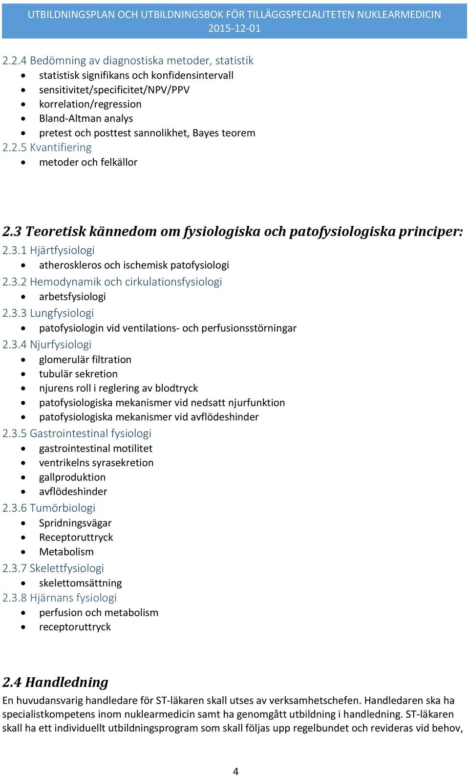 3.2 Hemodynamik och cirkulationsfysiologi arbetsfysiologi 2.3.3 Lungfysiologi patofysiologin vid ventilations- och perfusionsstörningar 2.3.4 Njurfysiologi glomerulär filtration tubulär sekretion njurens roll i reglering av blodtryck patofysiologiska mekanismer vid nedsatt njurfunktion patofysiologiska mekanismer vid avflödeshinder 2.