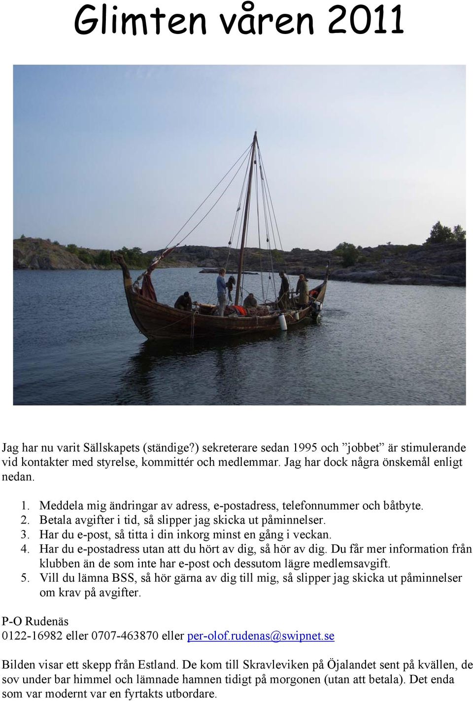 Har du e-post, så titta i din inkorg minst en gång i veckan. 4. Har du e-postadress utan att du hört av dig, så hör av dig.