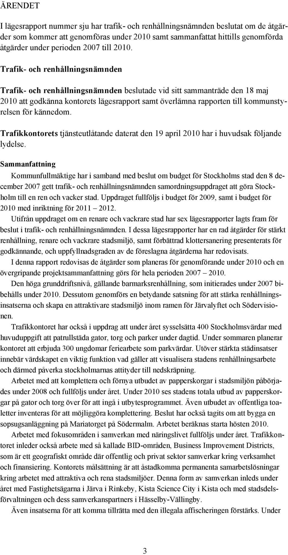 Trafik- och renhållningsnämnden Trafik- och renhållningsnämnden beslutade vid sitt sammanträde den 18 maj 2010 att godkänna kontorets lägesrapport samt överlämna rapporten till kommunstyrelsen för