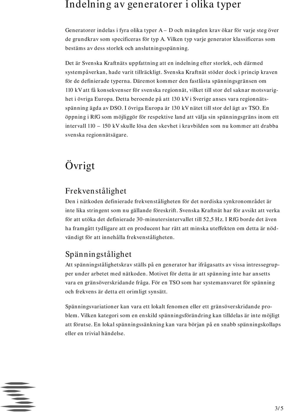 Det är Svenska Kraftnäts uppfattning att en indelning efter storlek, och därmed systempåverkan, hade varit tillräckligt. Svenska Kraftnät stöder dock i princip kraven för de definierade typerna.