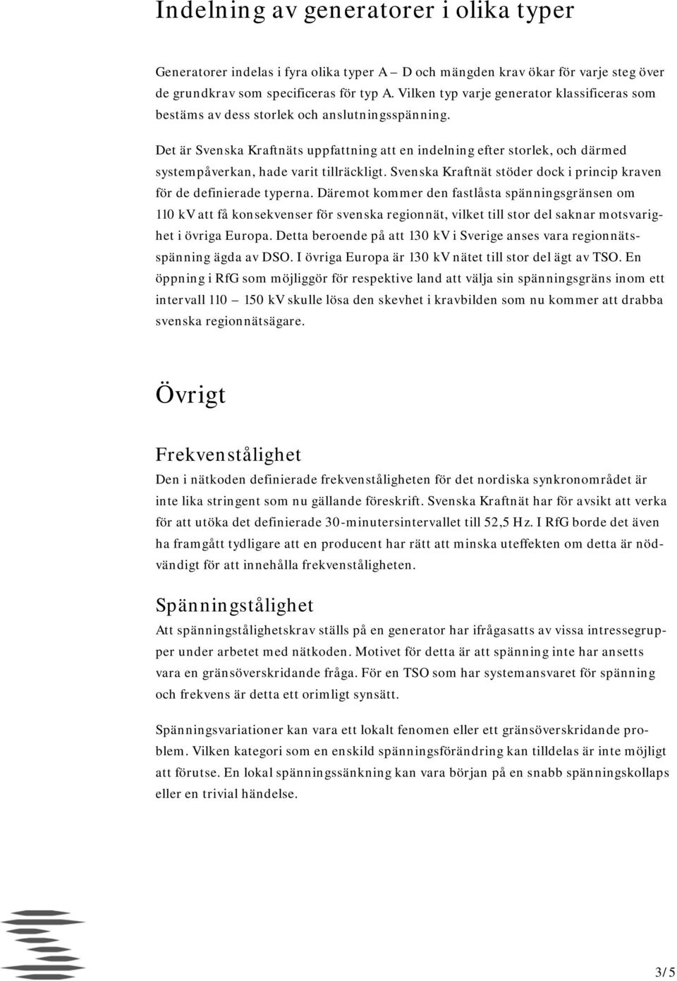 Det är Svenska Kraftnäts uppfattning att en indelning efter storlek, och därmed systempåverkan, hade varit tillräckligt. Svenska Kraftnät stöder dock i princip kraven för de definierade typerna.