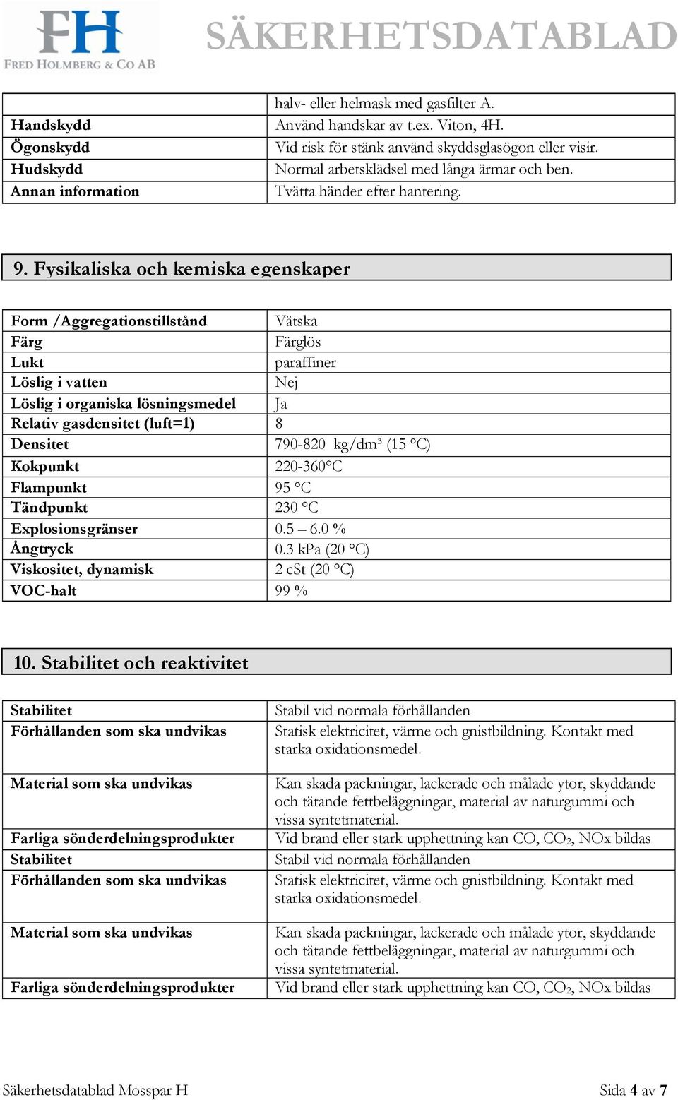 Fysikaliska och kemiska egenskaper Form /Aggregationstillstånd Vätska Färg Färglös Lukt paraffiner Löslig i vatten Nej Löslig i organiska lösningsmedel Ja Relativ gasdensitet (luft=1) 8 Densitet