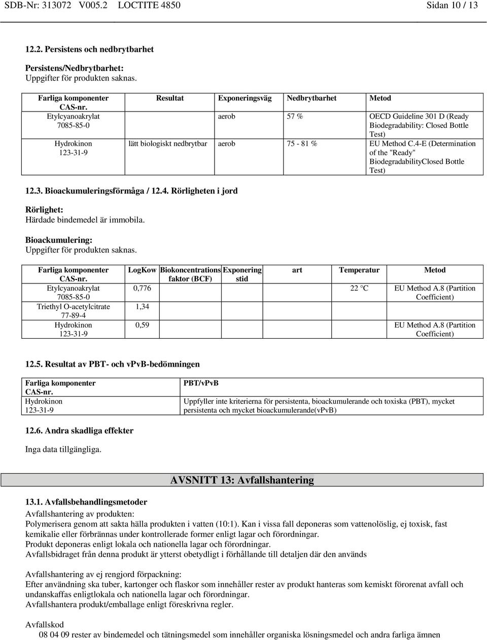 4-E (Determination of the "Ready" BiodegradabilityClosed Bottle Test) 12.3. Bioackumuleringsförmåga / 12.4. Rörligheten i jord Rörlighet: Härdade bindemedel är immobila.