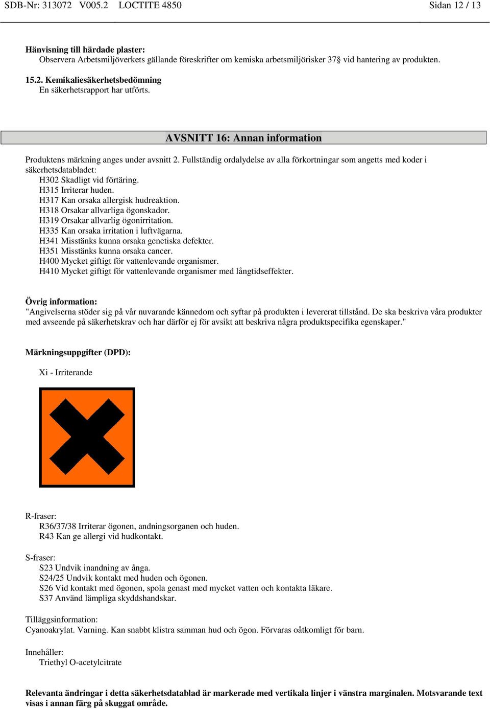 H315 Irriterar huden. H317 Kan orsaka allergisk hudreaktion. H318 Orsakar allvarliga ögonskador. H319 Orsakar allvarlig ögonirritation. H335 Kan orsaka irritation i luftvägarna.