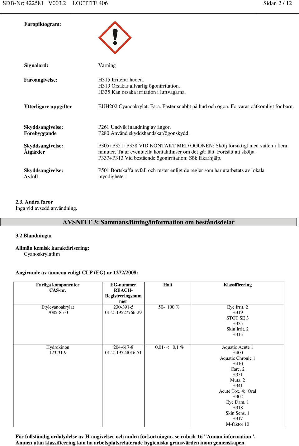 Skyddsangivelse: Förebyggande Skyddsangivelse: Åtgärder Skyddsangivelse: Avfall P261 Undvik inandning av ångor. P280 Använd skyddshandskar/ögonskydd.