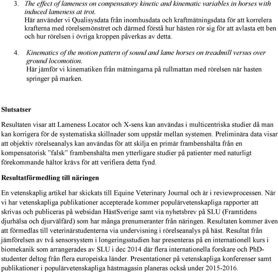 övriga kroppen påverkas av detta. 4. Kinematics of the motion pattern of sound and lame horses on treadmill versus over ground locomotion.