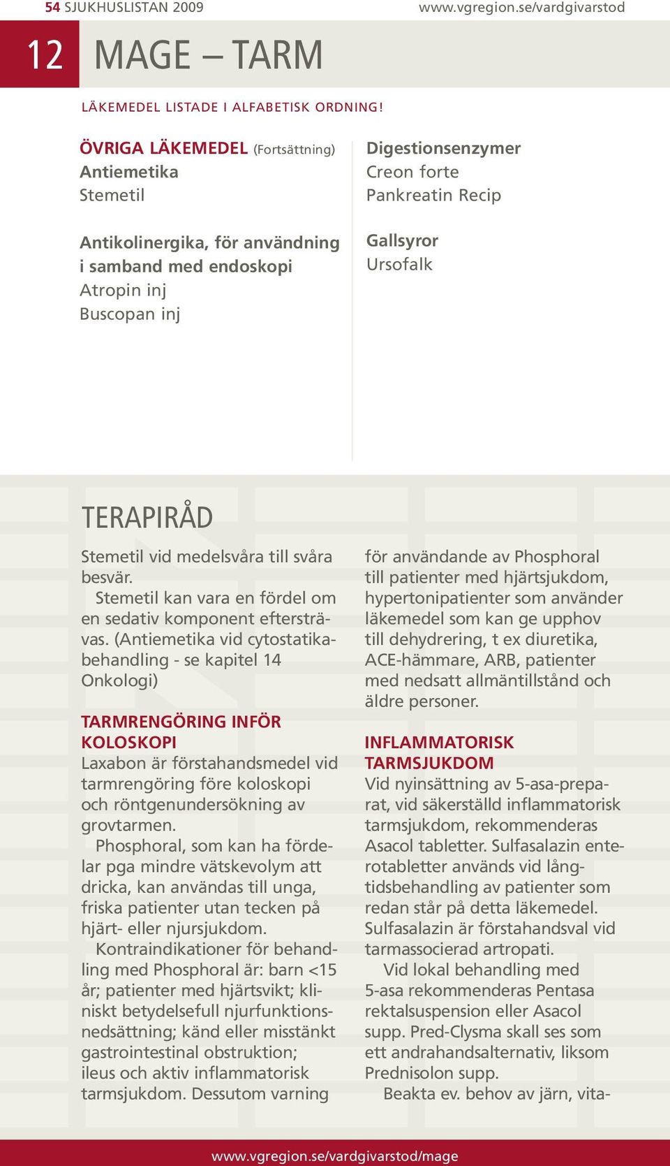 Vid lokal behandling med 5-asa rekommenderas Pentasa rektalsuspension eller Asacol supp. Pred-Clysma skall ses som ett andrahandsalternativ, liksom Prednisolon supp. Beakta ev.