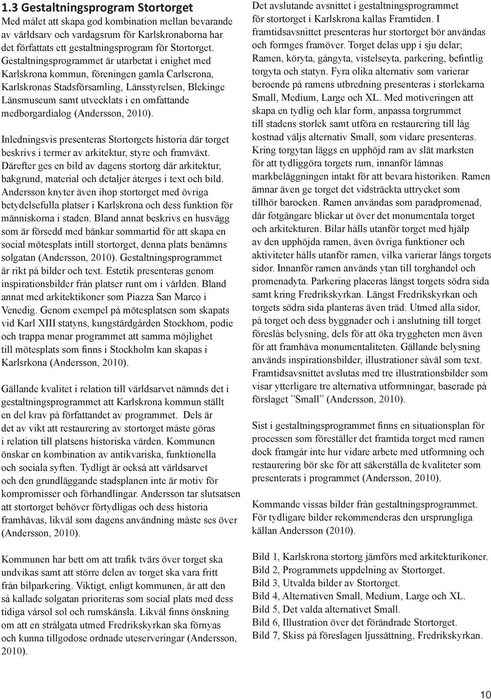 medborgardialog (Andersson, 2010). Inledningsvis presenteras Stortorgets historia där torget beskrivs i termer av arkitektur, styre och framväxt.