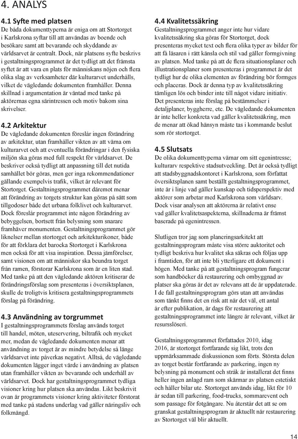 Dock, när platsens syfte beskrivs i gestaltningsprogrammet är det tydligt att det främsta syftet är att vara en plats för människans nöjen och flera olika slag av verksamheter där kulturarvet