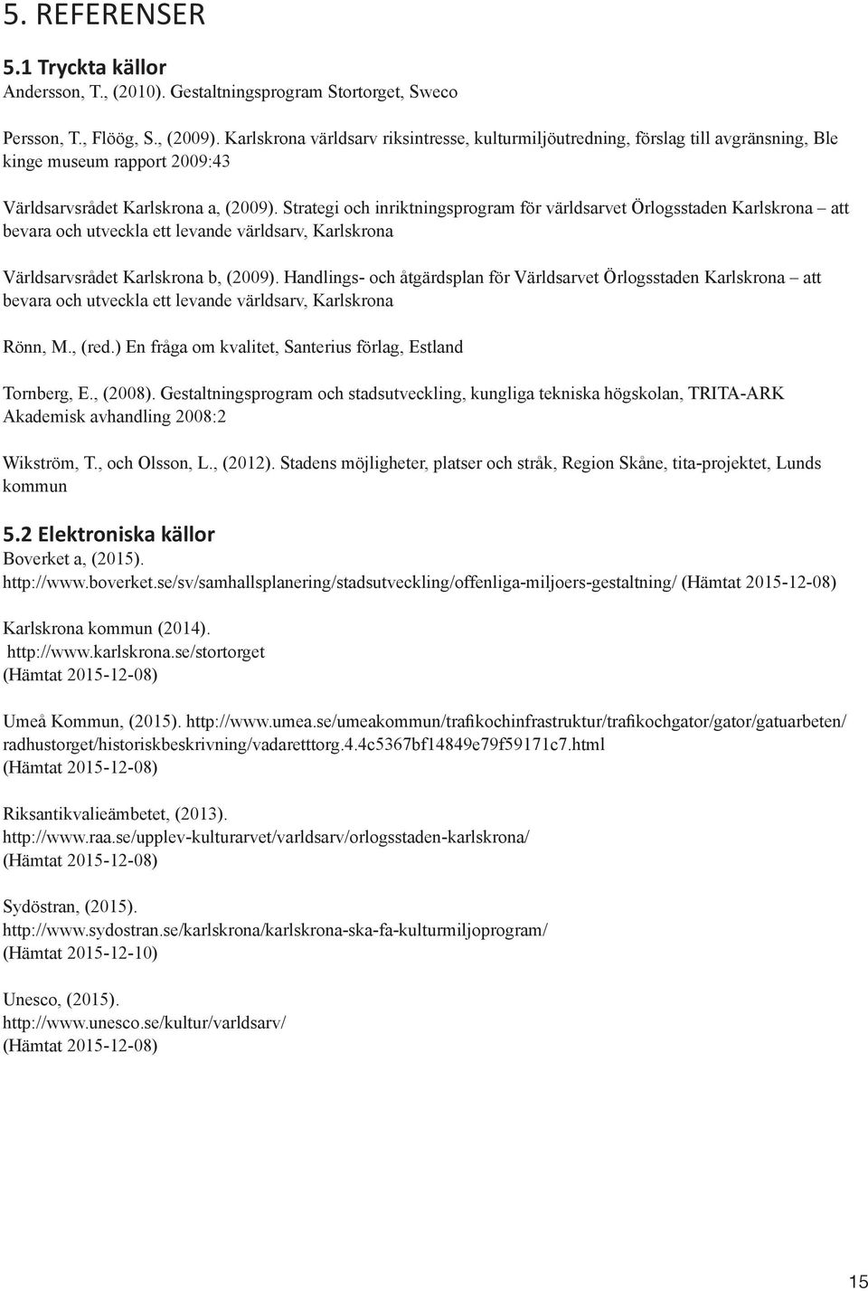 Strategi och inriktningsprogram för världsarvet Örlogsstaden Karlskrona att bevara och utveckla ett levande världsarv, Karlskrona Världsarvsrådet Karlskrona b, (2009).