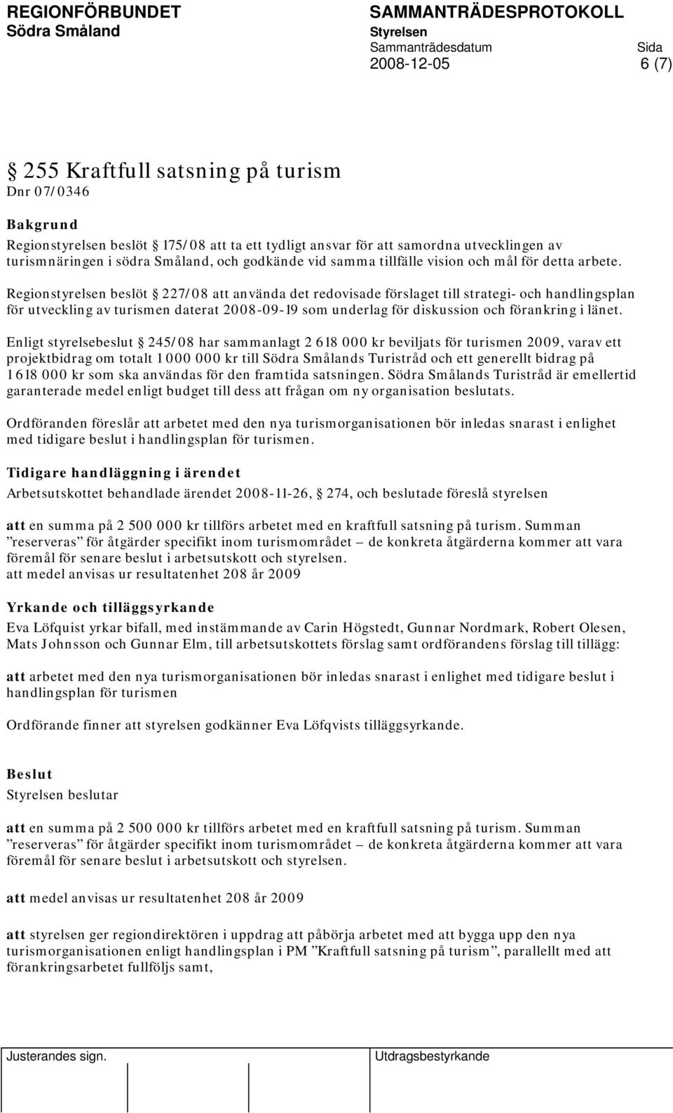 Regionstyrelsen beslöt 227/08 att använda det redovisade förslaget till strategi- och handlingsplan för utveckling av turismen daterat 2008-09-19 som underlag för diskussion och förankring i länet.