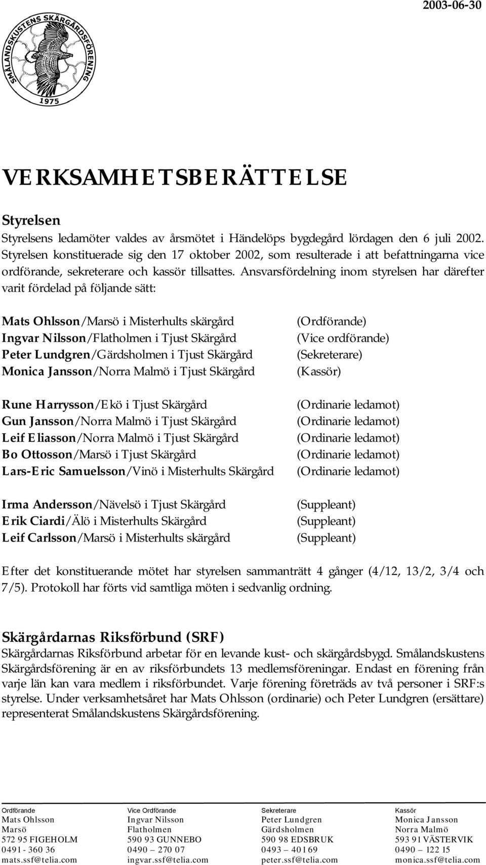 Ansvarsfördelning inom styrelsen har därefter varit fördelad på följande sätt: Mats Ohlsson /Marsö i Misterhults skärgård (Ordförande) Ingvar Nilsson/Flatholmen i Tjust Skärgård (Vice ordförande)