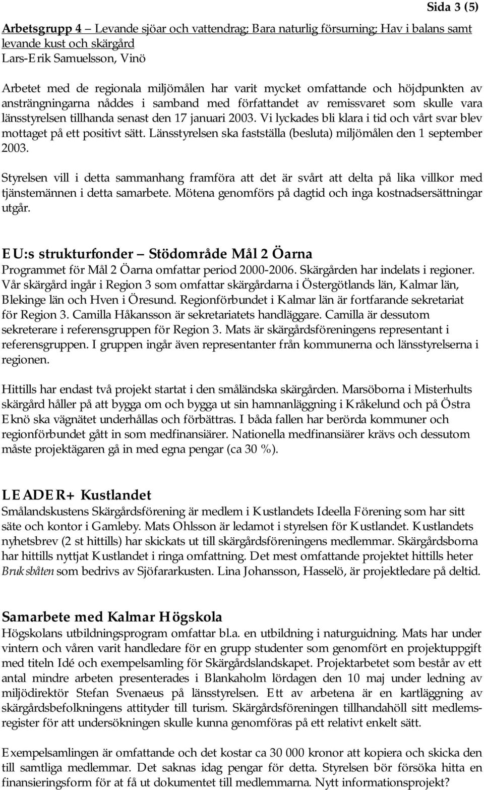Vi lyckades bli klara i tid och vårt svar blev mottaget på ett positivt sätt. Länsst yrelsen ska fastställa (besluta) miljömålen den 1 september 2003.
