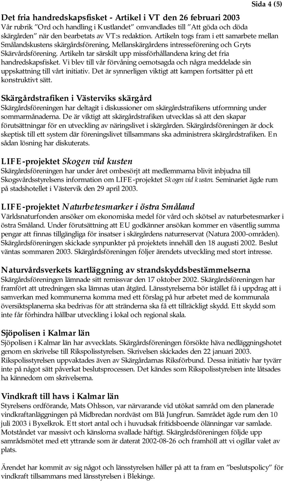 Artikeln tar särskilt upp missförhållandena kring det fria h a n d r e d s k a p sfisket. Vi blev till vår förvåning oemotsagda och några meddelade sin uppskattning till vårt initiativ.
