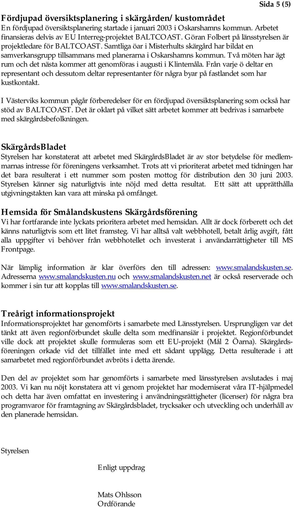 Samtliga öar i Misterhults skärgård har bildat en samverkansgrupp tillsammans med planerarna i Oskarshamns kommun. Två möten har ägt rum och det nästa kommer att genomföras i augusti i Klintemåla.