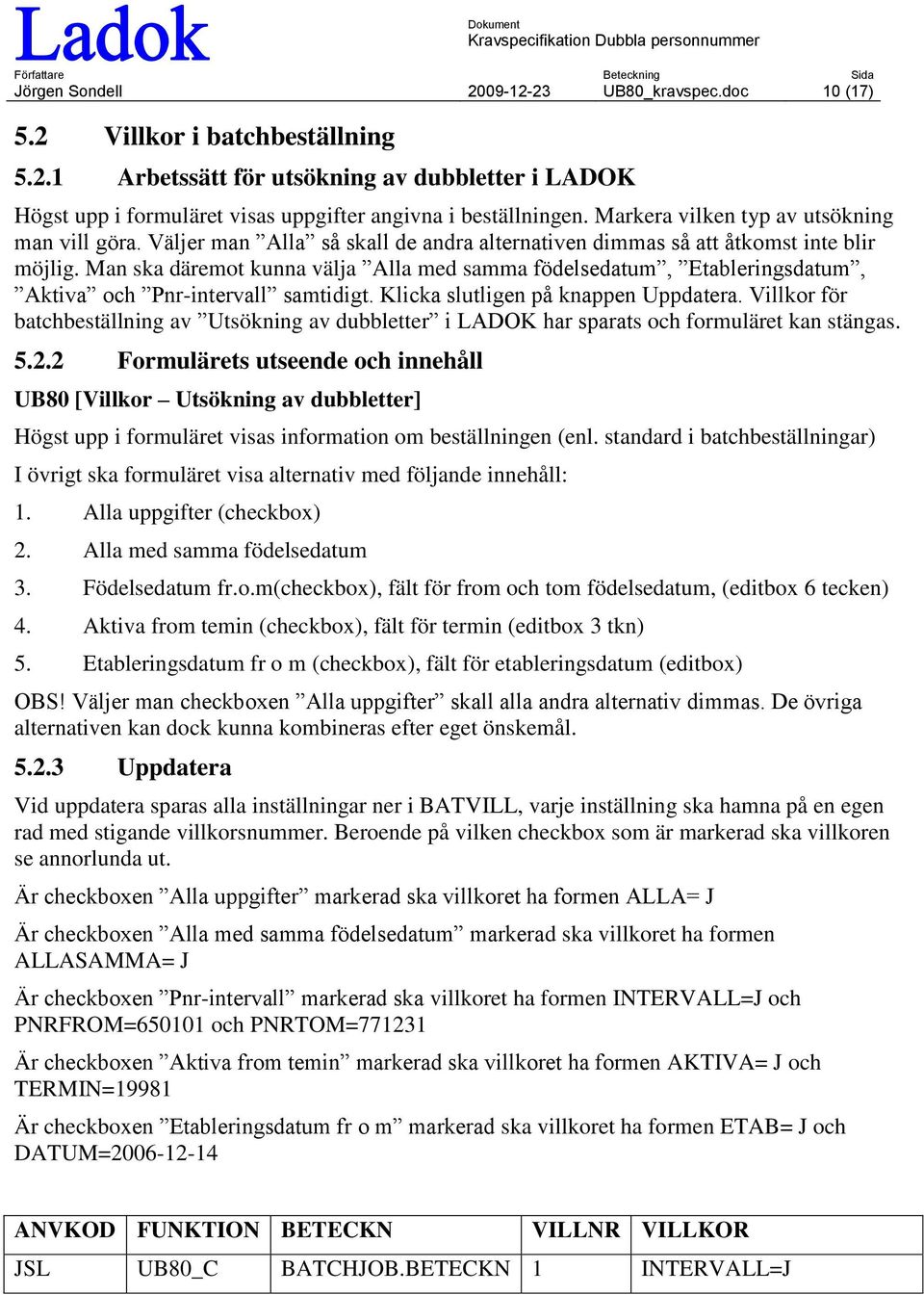 Man ska däremot kunna välja Alla med samma födelsedatum, Etableringsdatum, Aktiva och Pnr-intervall samtidigt. Klicka slutligen på knappen Uppdatera.