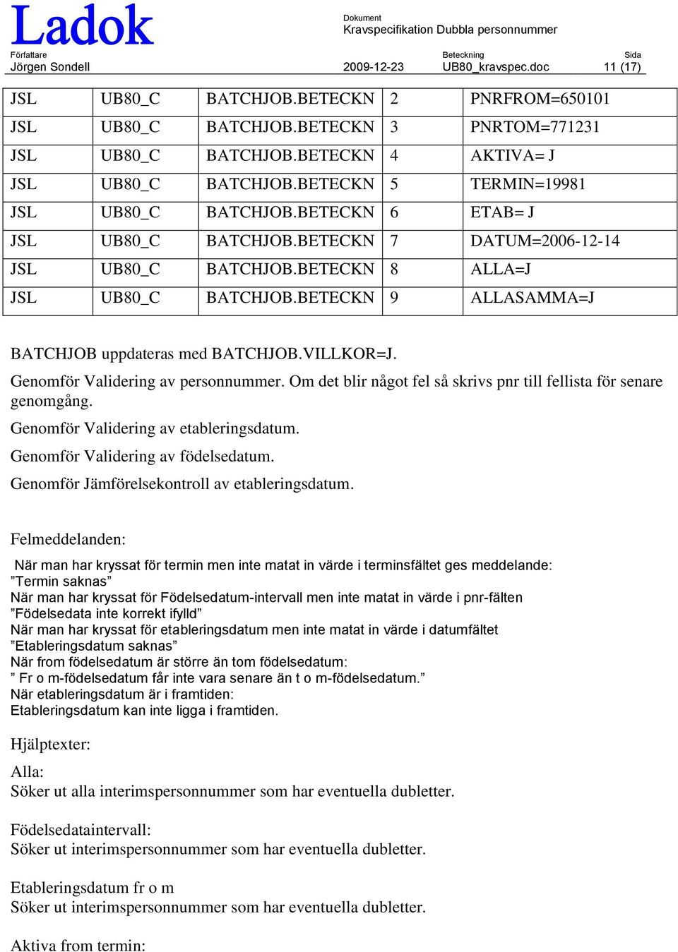 BETECKN 8 ALLA=J JSL UB80_C BATCHJOB.BETECKN 9 ALLASAMMA=J BATCHJOB uppdateras med BATCHJOB.VILLKOR=J. Genomför Validering av personnummer.