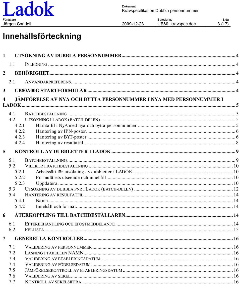 .. 5 4.2.2 Hantering av IPN-poster... 6 4.2.3 Hantering av BYT-poster... 6 4.2.4 Hantering av resultatfil... 8 5 KONTROLL AV DUBBLETTER I LADOK... 9 5.1 BATCHBESTÄLLNING... 9 5.2 VILLKOR I BATCHBESTÄLLNING.