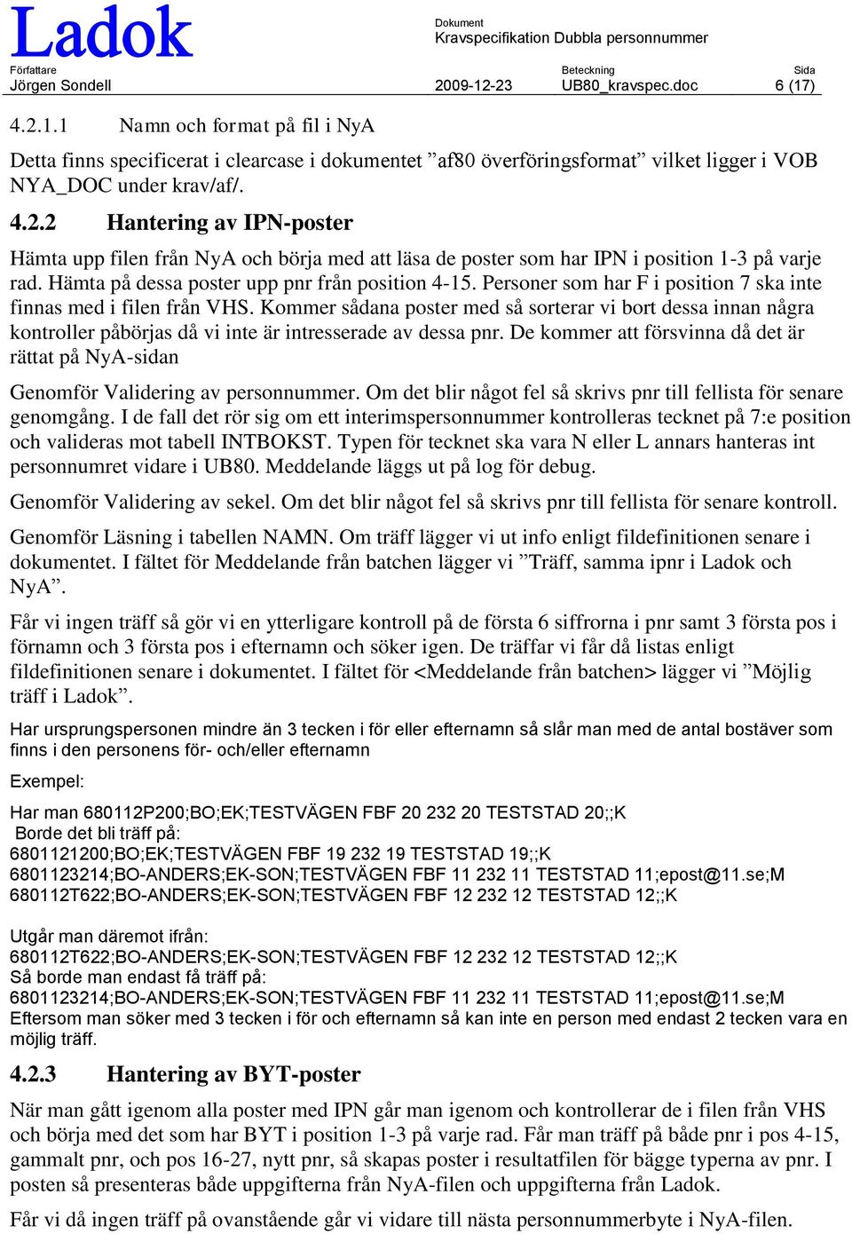 Personer som har F i position 7 ska inte finnas med i filen från VHS. Kommer sådana poster med så sorterar vi bort dessa innan några kontroller påbörjas då vi inte är intresserade av dessa pnr.