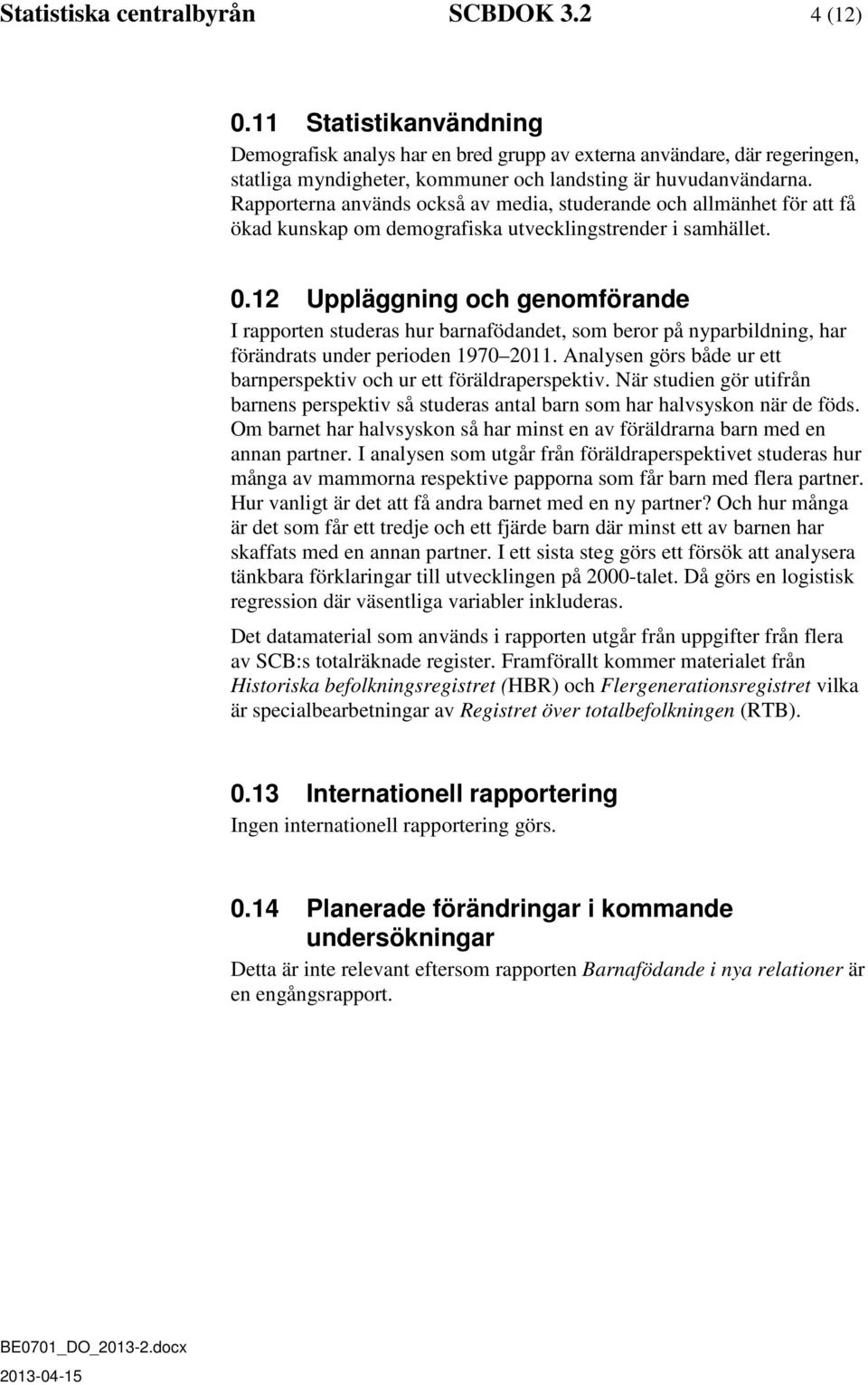 Rapporterna används också av media, studerande och allmänhet för att få ökad kunskap om demografiska utvecklingstrender i samhället. 0.