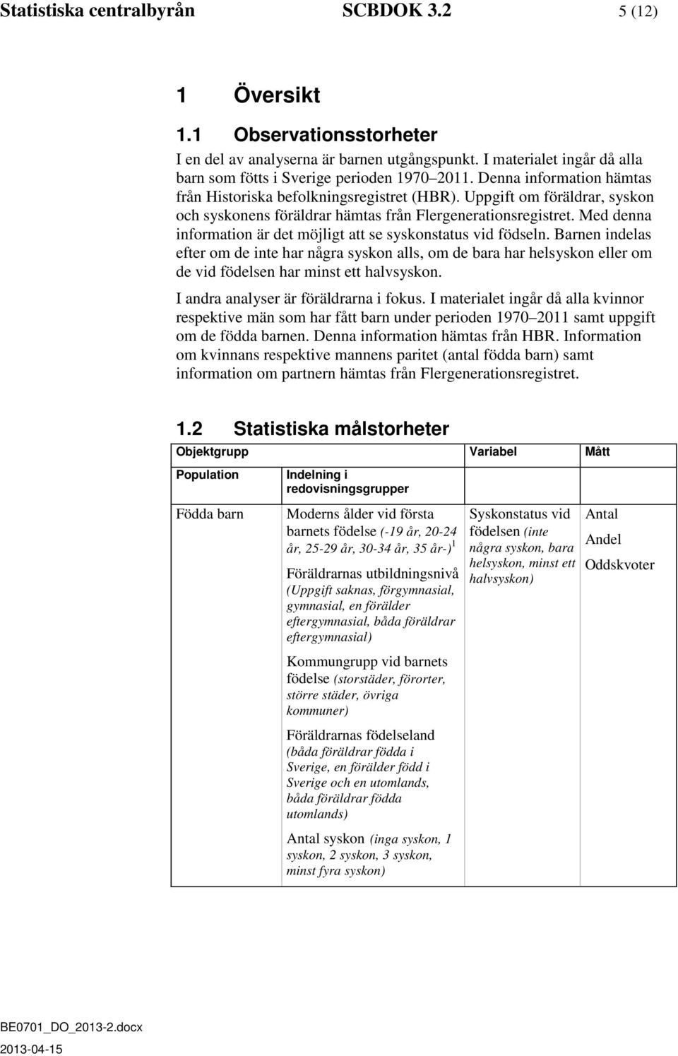 Med denna information är det möjligt att se syskonstatus vid födseln. Barnen indelas efter om de inte har några syskon alls, om de bara har helsyskon eller om de vid födelsen har minst ett halvsyskon.