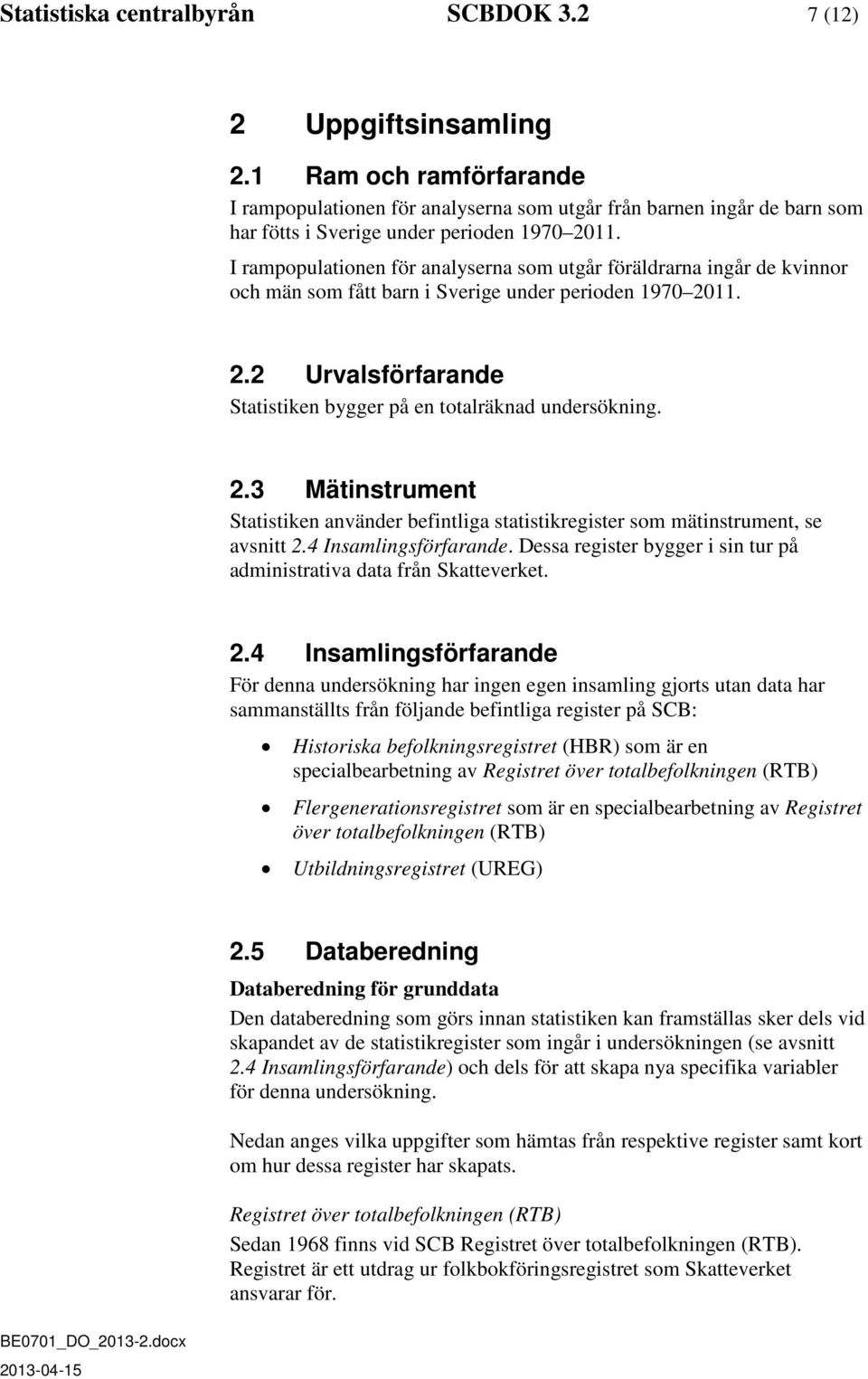 I rampopulationen för analyserna som utgår föräldrarna ingår de kvinnor och män som fått barn i Sverige under perioden 1970 2011. 2.2 Urvalsförfarande Statistiken bygger på en totalräknad undersökning.