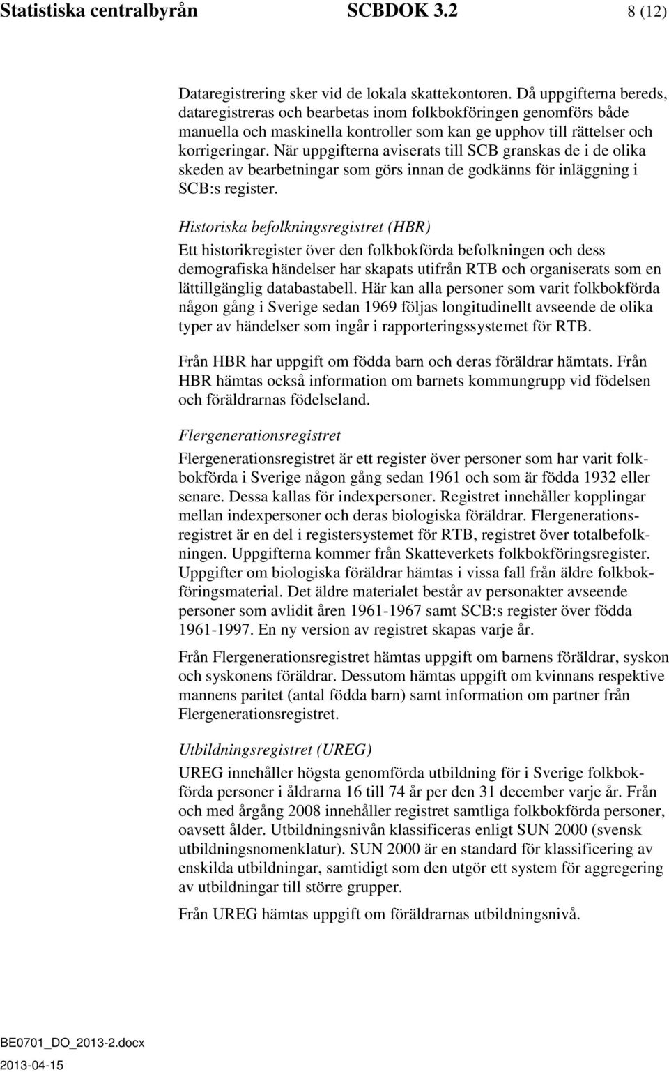 När uppgifterna aviserats till SCB granskas de i de olika skeden av bearbetningar som görs innan de godkänns för inläggning i SCB:s register.
