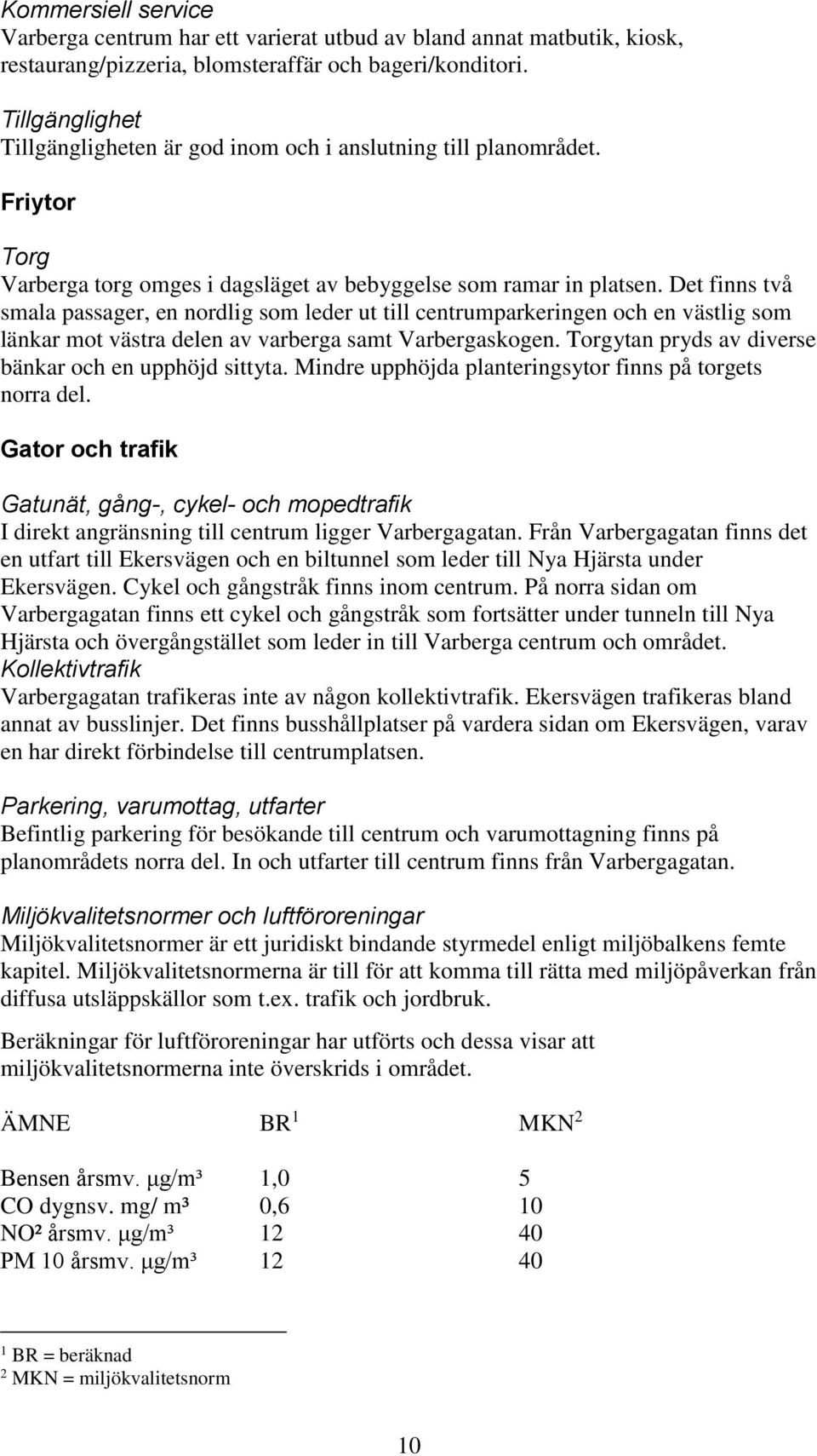 Det finns två smala passager, en nordlig som leder ut till centrumparkeringen och en västlig som länkar mot västra delen av varberga samt Varbergaskogen.