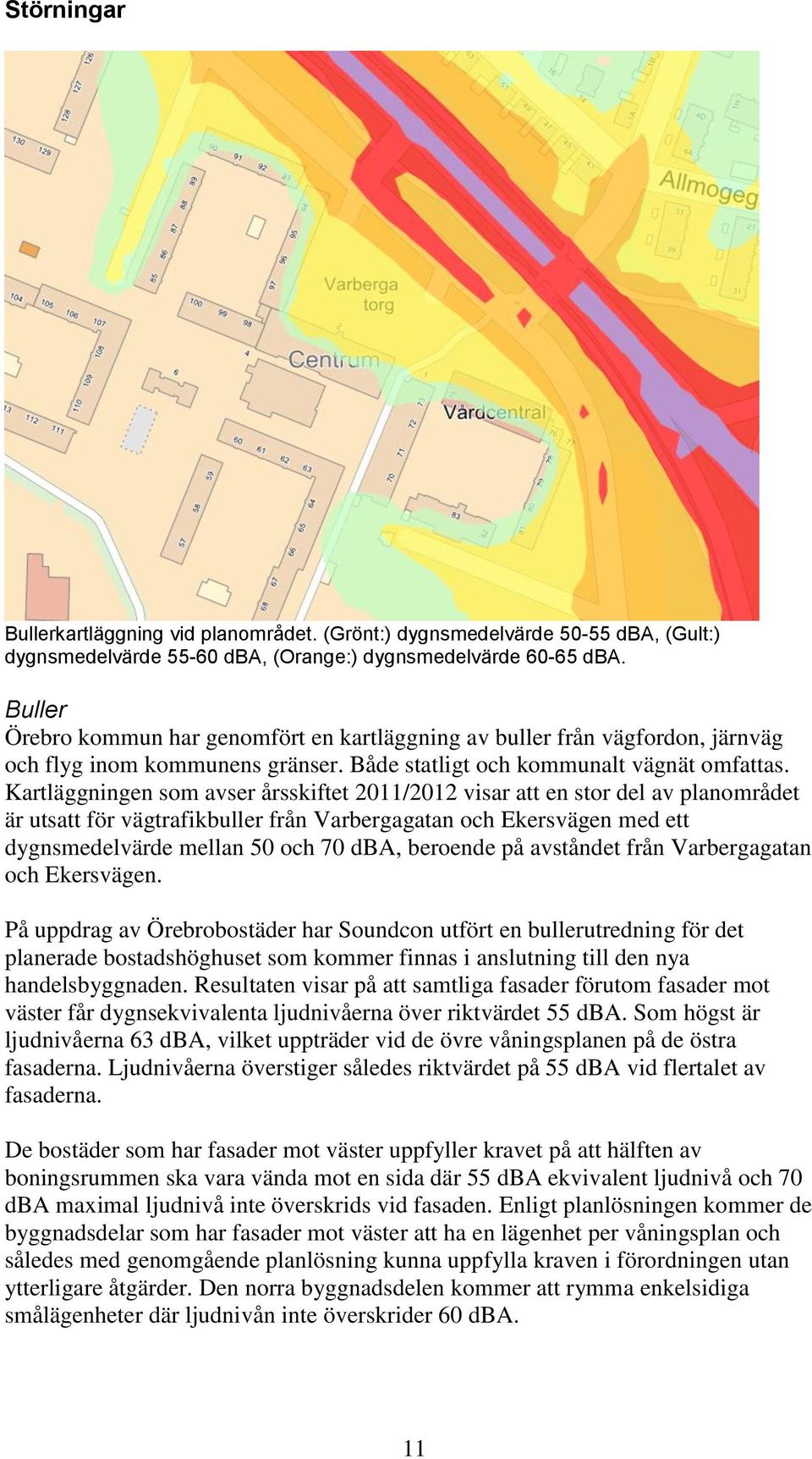 Kartläggningen som avser årsskiftet 2011/2012 visar att en stor del av planområdet är utsatt för vägtrafikbuller från Varbergagatan och Ekersvägen med ett dygnsmedelvärde mellan 50 och 70 dba,