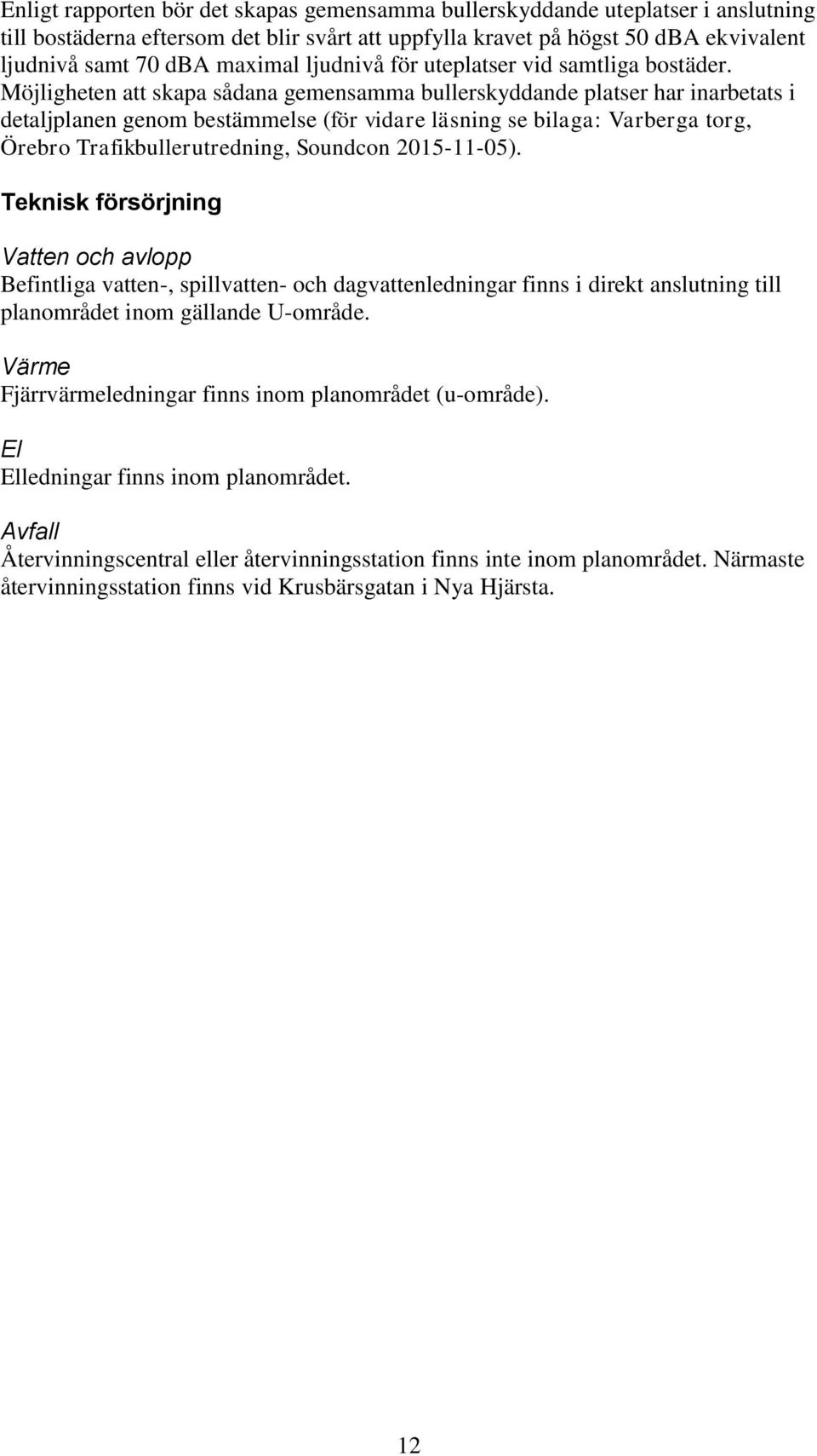 Möjligheten att skapa sådana gemensamma bullerskyddande platser har inarbetats i detaljplanen genom bestämmelse (för vidare läsning se bilaga: Varberga torg, Örebro Trafikbullerutredning, Soundcon