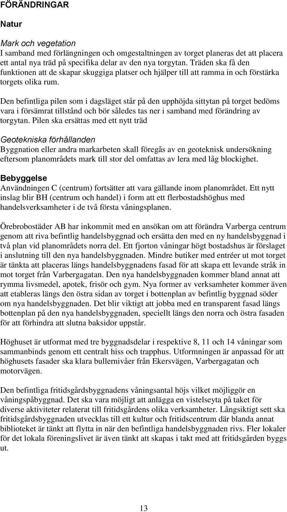 Den befintliga pilen som i dagsläget står på den upphöjda sittytan på torget bedöms vara i försämrat tillstånd och bör således tas ner i samband med förändring av torgytan.