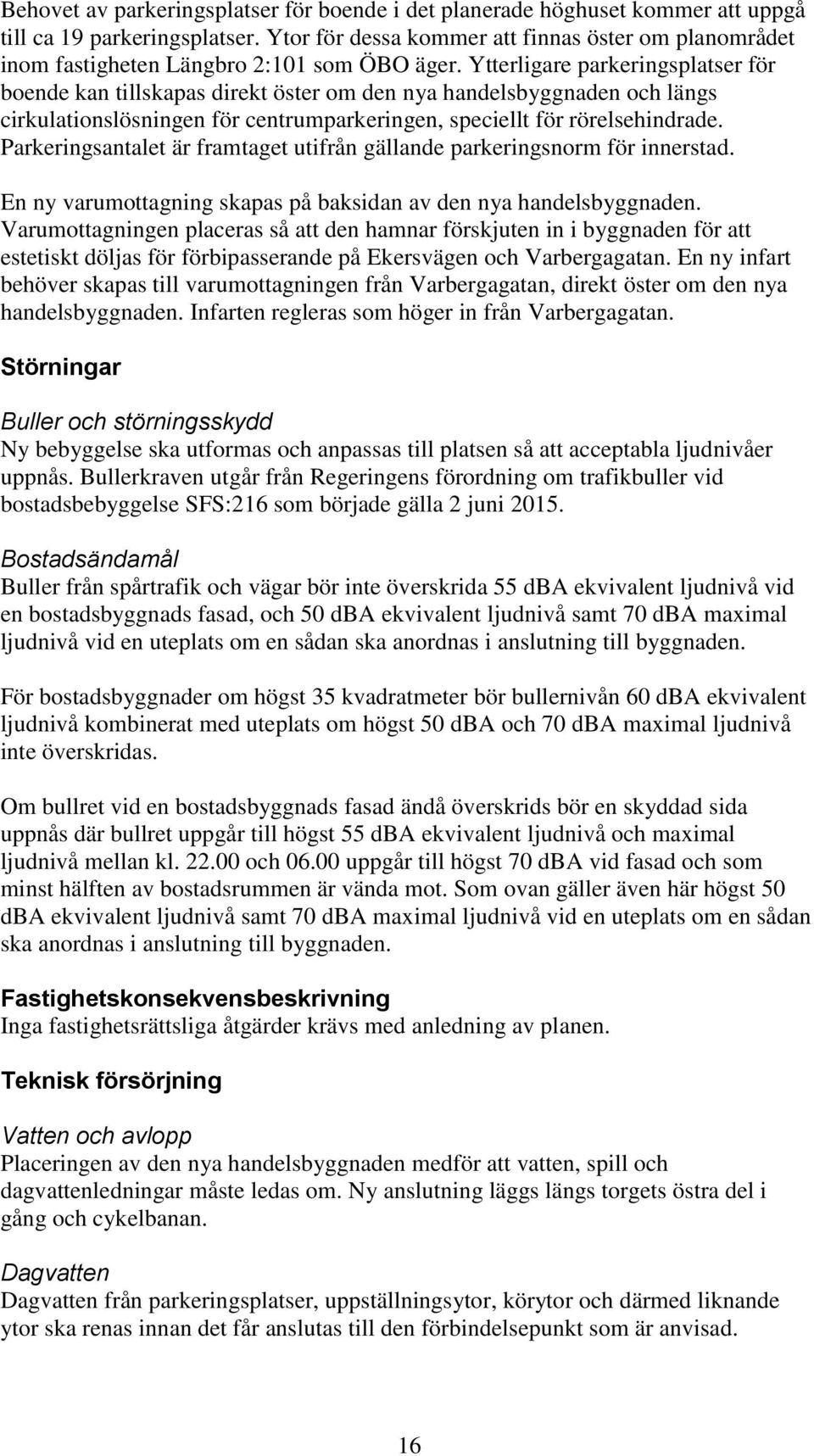 Ytterligare parkeringsplatser för boende kan tillskapas direkt öster om den nya handelsbyggnaden och längs cirkulationslösningen för centrumparkeringen, speciellt för rörelsehindrade.