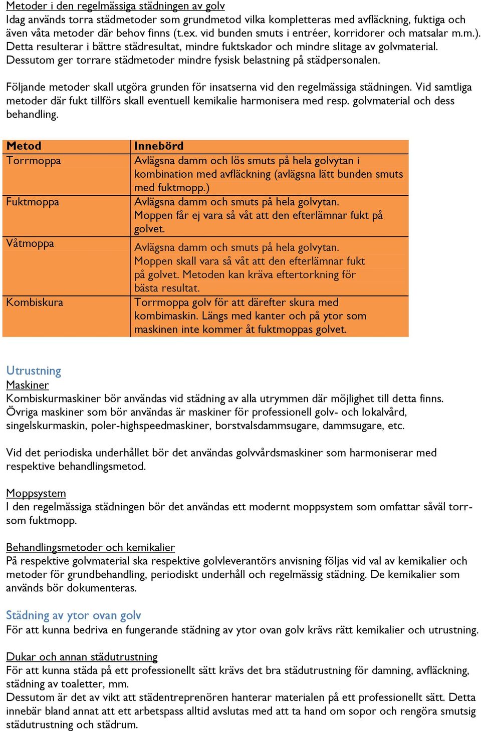 Dessutom ger torrare städmetoder mindre fysisk belastning på städpersonalen. Följande metoder skall utgöra grunden för insatserna vid den regelmässiga städningen.