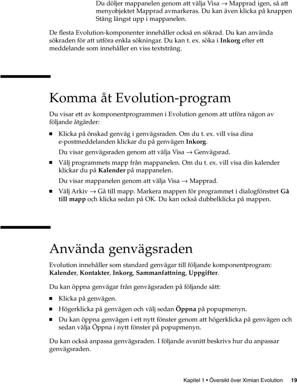 Komma åt Evolution-program Du visar ett av komponentprogrammen i Evolution genom att utföra någon av följande åtgärder: Klicka på önskad genväg i genvägsraden. Om du t. ex.